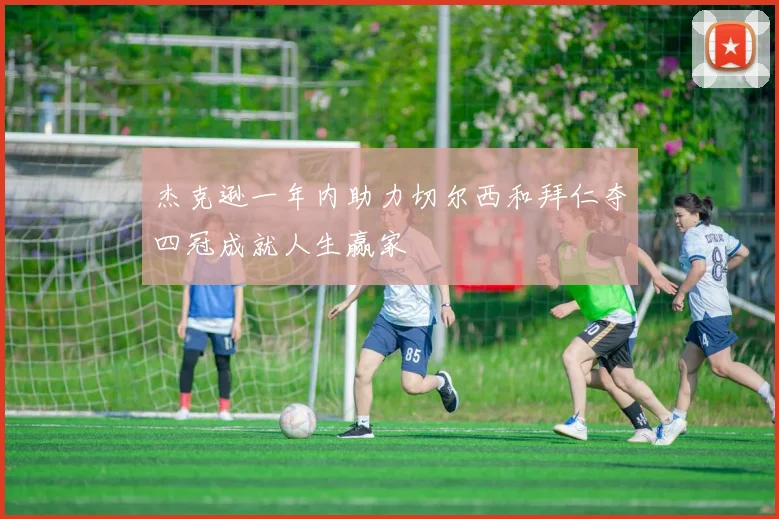 杰克逊一年内助力切尔西和拜仁夺四冠成就人生赢家