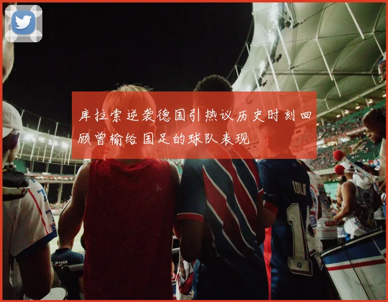 库拉索逆袭德国引热议历史时刻回顾曾输给国足的球队表现