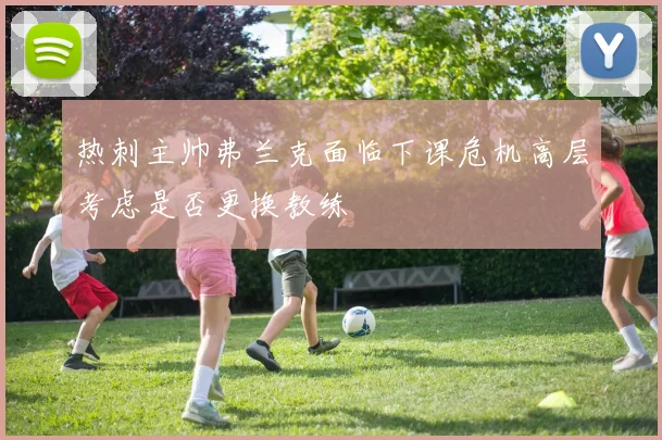 热刺主帅弗兰克面临下课危机高层考虑是否更换教练