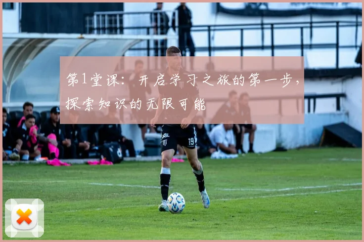 第1堂课：开启学习之旅的第一步，探索知识的无限可能