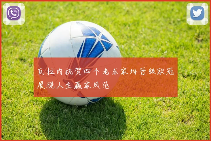 瓦拉内祝贺四个老东家均晋级欧冠展现人生赢家风范