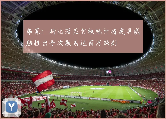 弗莱：科比若无打铁统计将更具威胁性出手次数或达百万级别