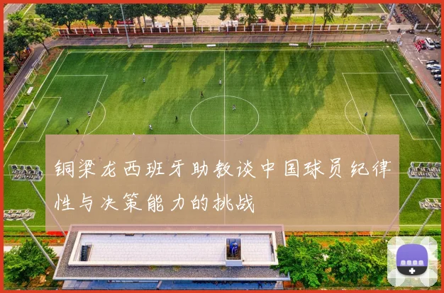 铜梁龙西班牙助教谈中国球员纪律性与决策能力的挑战