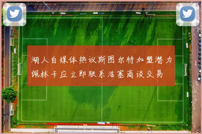 湖人自媒体热议斯图尔特加盟潜力佩林卡应立即联系活塞商谈交易