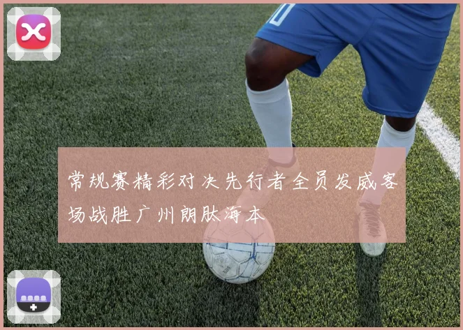 常规赛精彩对决先行者全员发威客场战胜广州朗肽海本