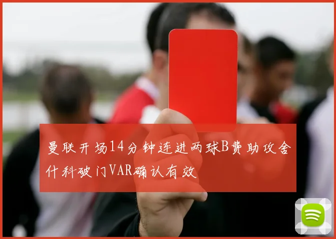 曼联开场14分钟连进两球B费助攻舍什科破门VAR确认有效