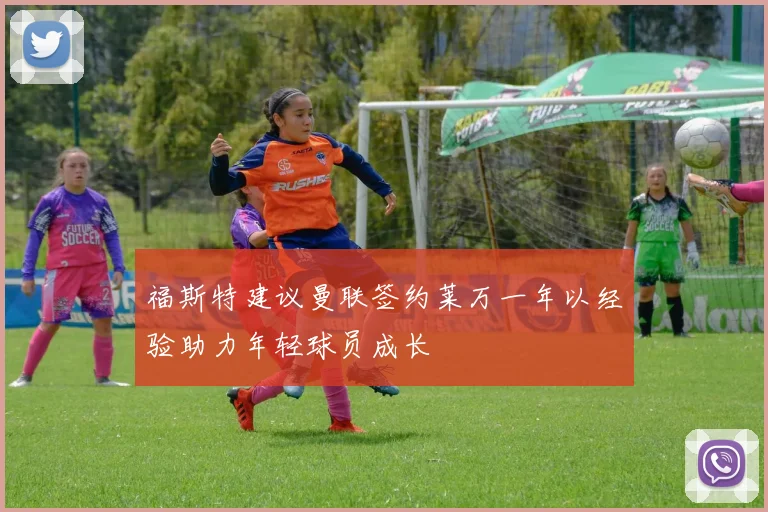 福斯特建议曼联签约莱万一年以经验助力年轻球员成长