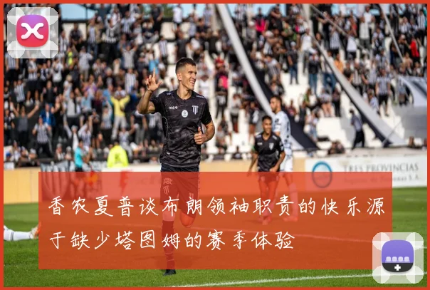 香农夏普谈布朗领袖职责的快乐源于缺少塔图姆的赛季体验