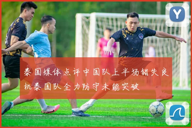 泰国媒体点评中国队上半场错失良机泰国队全力防守未能突破