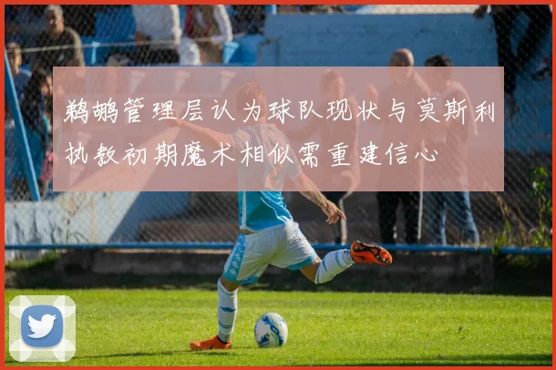 鹈鹕管理层认为球队现状与莫斯利执教初期魔术相似需重建信心