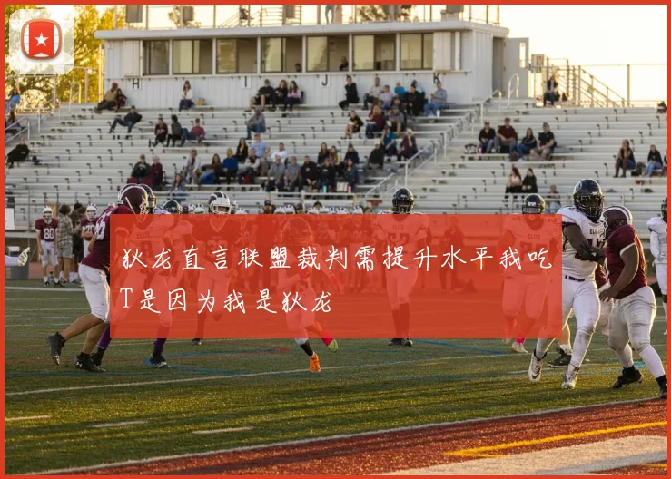 狄龙直言联盟裁判需提升水平我吃T是因为我是狄龙